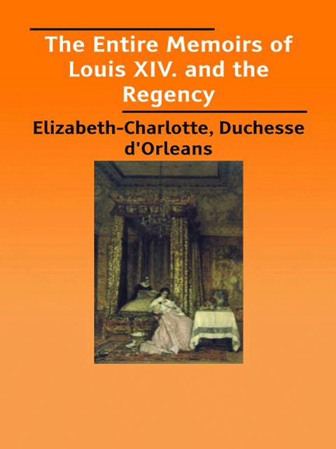 The Entire Memoirs of Louis XIV. and the Regency